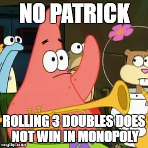 No Patrick Meme | NO PATRICK; ROLLING 3 DOUBLES DOES NOT WIN IN MONOPOLY | image tagged in memes,no patrick | made w/ Imgflip meme maker