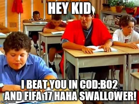Billy Madison hates non-gamers! | HEY KID; I BEAT YOU IN COD:BO2 AND FIFA 17 HAHA SWALLOWER! | image tagged in billy madison | made w/ Imgflip meme maker