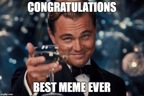 Leonardo Dicaprio Cheers Meme | CONGRATULATIONS BEST MEME EVER | image tagged in memes,leonardo dicaprio cheers | made w/ Imgflip meme maker