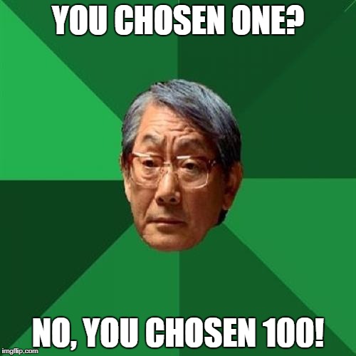 High Expectations Asian Father Meme | YOU CHOSEN ONE? NO, YOU CHOSEN 100! | image tagged in memes,high expectations asian father | made w/ Imgflip meme maker