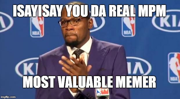 You The Real MVP Meme | ISAYISAY YOU DA REAL MPM; MOST VALUABLE MEMER | image tagged in memes,you the real mvp | made w/ Imgflip meme maker