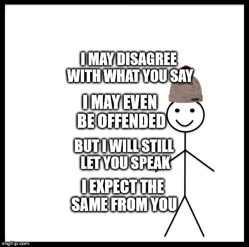 Be Like Bill | I MAY DISAGREE WITH WHAT YOU SAY; I MAY EVEN BE OFFENDED; BUT I WILL STILL LET YOU SPEAK; I EXPECT THE SAME FROM YOU | image tagged in memes,be like bill | made w/ Imgflip meme maker