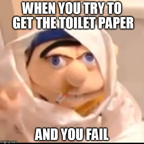 Triggered Jeffy | WHEN YOU TRY TO GET THE TOILET PAPER; AND YOU FAIL | image tagged in triggered jeffy | made w/ Imgflip meme maker