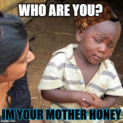 Third World Skeptical Kid | WHO ARE YOU? IM YOUR MOTHER HONEY | image tagged in memes,third world skeptical kid,scumbag | made w/ Imgflip meme maker