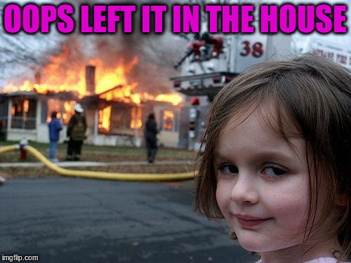 Disaster Girl Meme | OOPS LEFT IT IN THE HOUSE | image tagged in memes,disaster girl | made w/ Imgflip meme maker