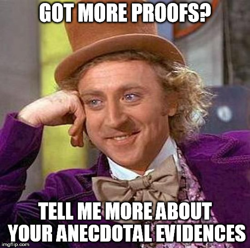 Good anecdotes make good arguments. | GOT MORE PROOFS? TELL ME MORE ABOUT YOUR ANECDOTAL EVIDENCES | image tagged in memes,proof,anecdotes,anecdotal evidence | made w/ Imgflip meme maker