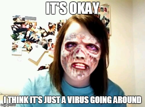 Overly attached girlfriend- virus | IT'S OKAY; I THINK IT'S JUST A VIRUS GOING AROUND | image tagged in overly attached girlfriend,memes,virus | made w/ Imgflip meme maker