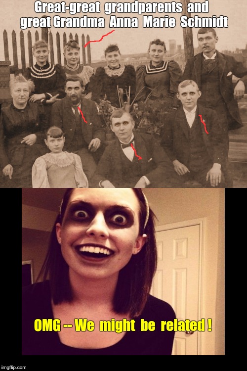 Related to Zombie Overly Attached Girlfriend? -- You be the Judge! | Great-great  grandparents  and  great Grandma  Anna  Marie  Schmidt; OMG -- We  might  be  related ! | image tagged in zombie overly attached girlfriend,memes,ancestors | made w/ Imgflip meme maker
