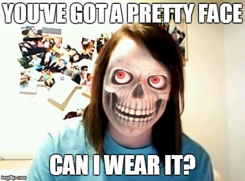 Overly attached girlfriend face | YOU'VE GOT A PRETTY FACE; CAN I WEAR IT? | image tagged in overly attached girlfriend,skull,memes | made w/ Imgflip meme maker