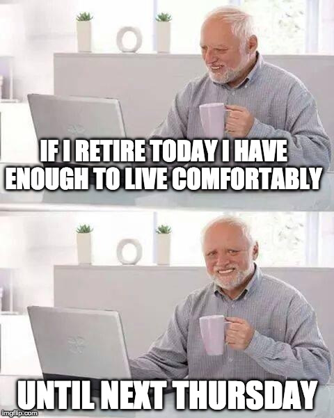 But what a week it will be!! | IF I RETIRE TODAY I HAVE ENOUGH TO LIVE COMFORTABLY; UNTIL NEXT THURSDAY | image tagged in memes,hide the pain harold,retirement,retire,iwanttobebacon,iwanttobebaconcom | made w/ Imgflip meme maker