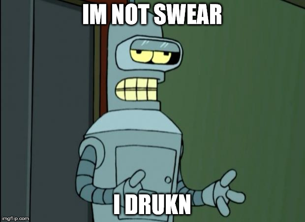Cool Bender | IM NOT SWEAR; I DRUKN | image tagged in cool bender | made w/ Imgflip meme maker