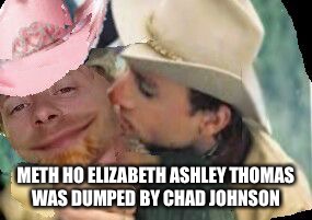 brokeback johnson  | METH HO ELIZABETH ASHLEY THOMAS WAS DUMPED BY CHAD JOHNSON | image tagged in brokeback johnson | made w/ Imgflip meme maker