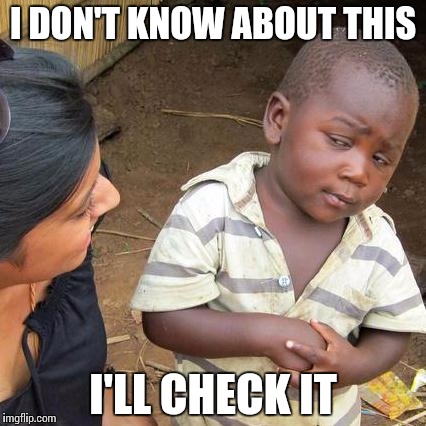 Third World Skeptical Kid Meme | I DON'T KNOW ABOUT THIS; I'LL CHECK IT | image tagged in memes,third world skeptical kid | made w/ Imgflip meme maker