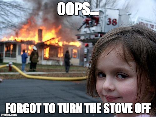 Disaster Girl | OOPS... FORGOT TO TURN THE STOVE OFF | image tagged in memes,disaster girl | made w/ Imgflip meme maker