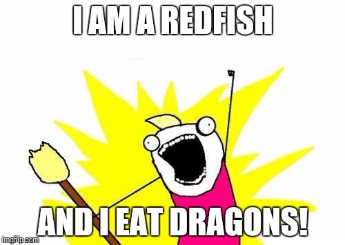 X All The Y Meme | I AM A REDFISH; AND I EAT DRAGONS! | image tagged in memes,x all the y | made w/ Imgflip meme maker