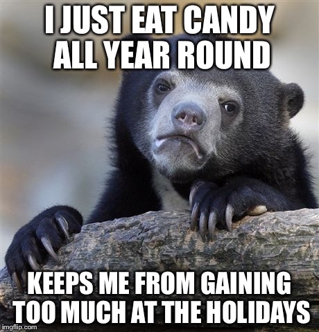 Confession Bear Meme | I JUST EAT CANDY ALL YEAR ROUND KEEPS ME FROM GAINING TOO MUCH AT THE HOLIDAYS | image tagged in memes,confession bear | made w/ Imgflip meme maker