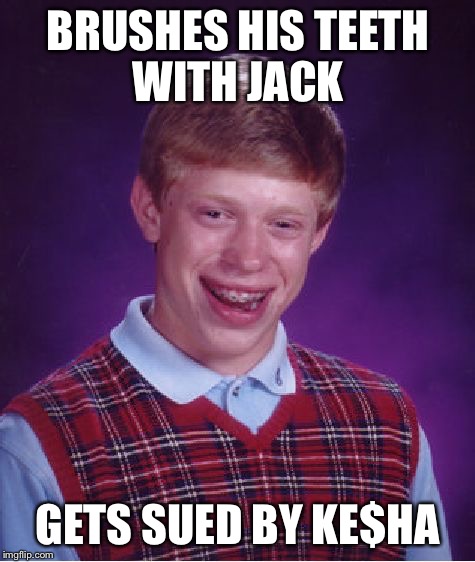 Bad Luck Brian | BRUSHES HIS TEETH WITH JACK; GETS SUED BY KE$HA | image tagged in memes,bad luck brian,kesha,sued,jack daniel's | made w/ Imgflip meme maker