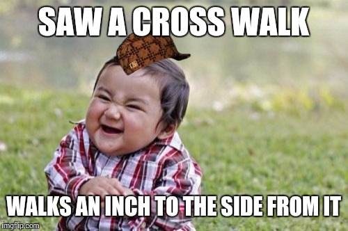 The Truly Savage Toddler | SAW A CROSS WALK; WALKS AN INCH TO THE SIDE FROM IT | image tagged in memes,evil toddler,scumbag,funny | made w/ Imgflip meme maker