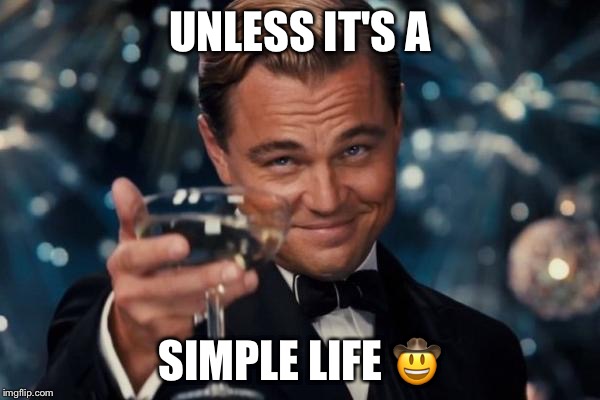 Leonardo Dicaprio Cheers Meme | UNLESS IT'S A SIMPLE LIFE  | image tagged in memes,leonardo dicaprio cheers | made w/ Imgflip meme maker