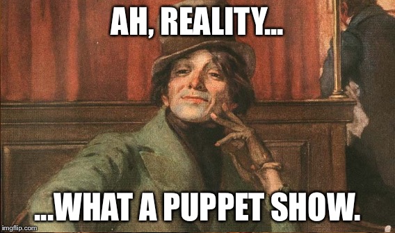 AH, REALITY... ...WHAT A PUPPET SHOW. | made w/ Imgflip meme maker