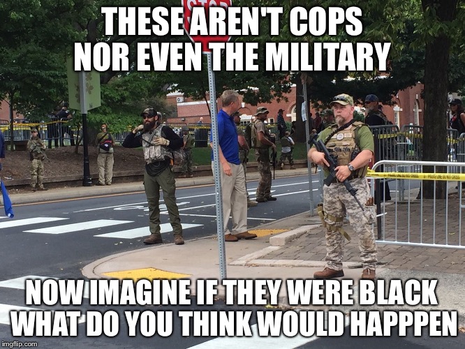 Imagine... | THESE AREN'T COPS NOR EVEN THE MILITARY; NOW IMAGINE IF THEY WERE BLACK WHAT DO YOU THINK WOULD HAPPPEN | image tagged in black,white supremacy,guns,racism | made w/ Imgflip meme maker