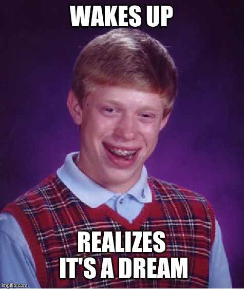 Bad Luck Brian Meme | WAKES UP REALIZES IT'S A DREAM | image tagged in memes,bad luck brian | made w/ Imgflip meme maker