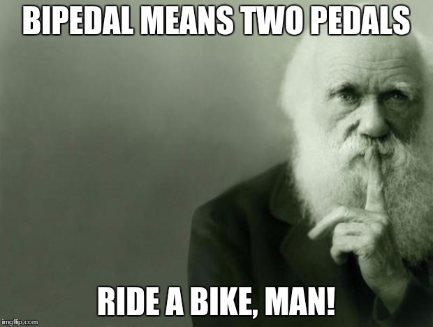 Darwin | BIPEDAL MEANS TWO PEDALS; RIDE A BIKE, MAN! | image tagged in darwin | made w/ Imgflip meme maker