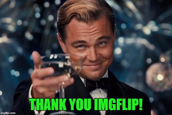 Leonardo Dicaprio Cheers Meme | THANK YOU IMGFLIP! | image tagged in memes,leonardo dicaprio cheers | made w/ Imgflip meme maker
