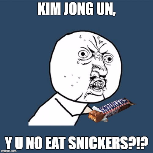 Y U No Meme | KIM JONG UN, Y U NO EAT SNICKERS?!? | image tagged in memes,y u no | made w/ Imgflip meme maker