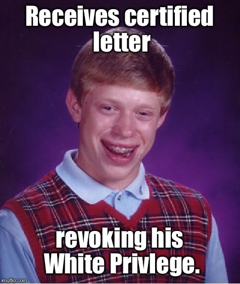 Bad Luck Brian Meme | Receives certified letter revoking his White Privlege. | image tagged in memes,bad luck brian | made w/ Imgflip meme maker