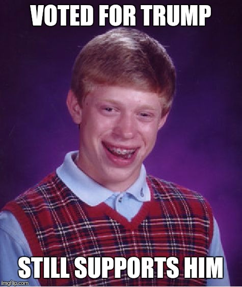 Bad Luck Brian Meme | VOTED FOR TRUMP STILL SUPPORTS HIM | image tagged in memes,bad luck brian | made w/ Imgflip meme maker