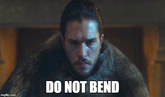 Careful, do not bend. | DO NOT BEND | image tagged in game of thrones,jon snow,bend the knee | made w/ Imgflip meme maker