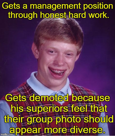 Bad Luck Brian Meme | Gets a management position through honest hard work. Gets demoted because his superiors feel that their group photo should appear more diverse. | image tagged in memes,bad luck brian | made w/ Imgflip meme maker