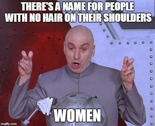 Dr Evil Laser | THERE'S A NAME FOR PEOPLE WITH NO HAIR ON THEIR SHOULDERS; WOMEN | image tagged in memes,dr evil laser | made w/ Imgflip meme maker