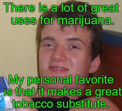 10 Guy Meme | There is a lot of great uses for marijuana. My personal favorite is that it makes a great tobacco substitute. | image tagged in memes,10 guy,marijuana | made w/ Imgflip meme maker