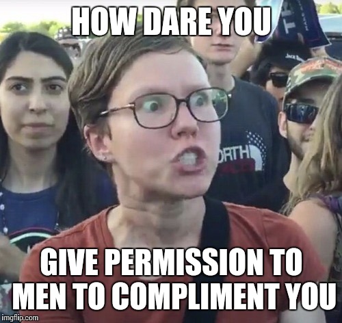 HOW DARE YOU GIVE PERMISSION TO MEN TO COMPLIMENT YOU | made w/ Imgflip meme maker