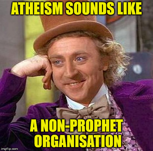Atheism | ATHEISM SOUNDS LIKE; A NON-PROPHET ORGANISATION | image tagged in memes,creepy condescending wonka,atheism,prophet | made w/ Imgflip meme maker