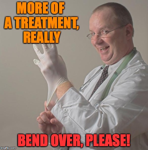 MORE OF A TREATMENT, REALLY BEND OVER, PLEASE! | made w/ Imgflip meme maker