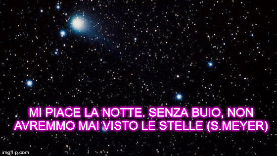 MI PIACE LA NOTTE. SENZA BUIO, NON AVREMMO MAI VISTO LE STELLE (S.MEYER) | made w/ Imgflip meme maker
