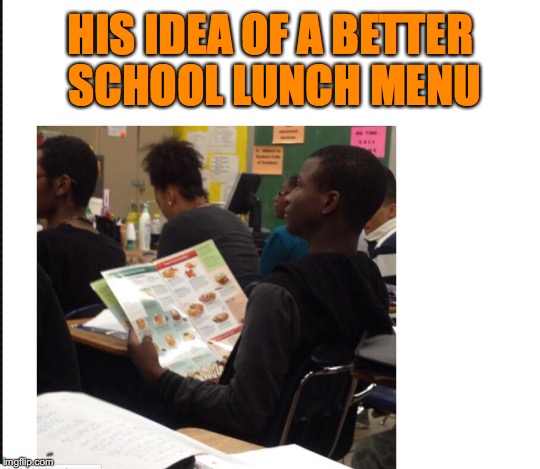 School Lunch Menu | HIS IDEA OF A BETTER SCHOOL LUNCH MENU | image tagged in lunch time | made w/ Imgflip meme maker