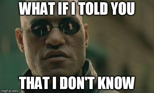Matrix Morpheus Meme | WHAT IF I TOLD YOU; THAT I DON'T KNOW | image tagged in memes,matrix morpheus | made w/ Imgflip meme maker
