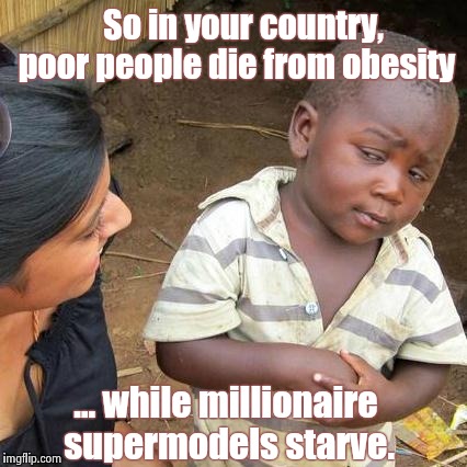 Third World Skeptical Kid Meme | So in your country, poor people die from obesity; ... while millionaire supermodels starve. | image tagged in memes,third world skeptical kid | made w/ Imgflip meme maker