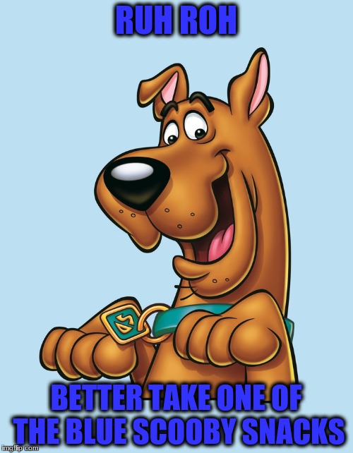 RUH ROH BETTER TAKE ONE OF THE BLUE SCOOBY SNACKS | made w/ Imgflip meme maker