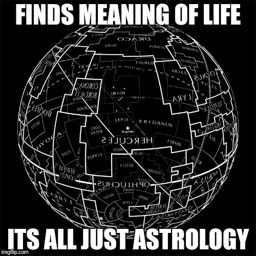 FINDS MEANING OF LIFE ITS ALL JUST ASTROLOGY | made w/ Imgflip meme maker