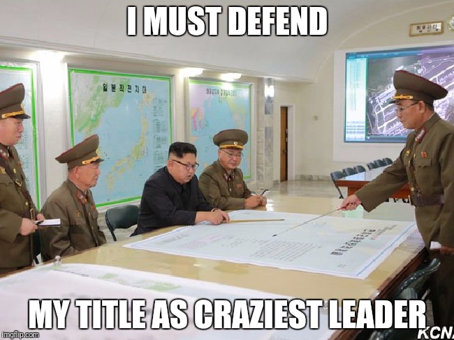 I MUST DEFEND MY TITLE AS CRAZIEST LEADER | made w/ Imgflip meme maker