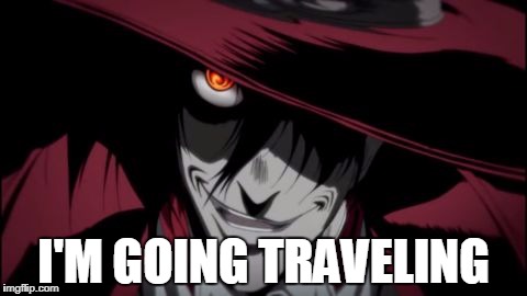 I'm Going Traveling - Alucard | I'M GOING TRAVELING | image tagged in alucard,tfs,hellsing abridged | made w/ Imgflip meme maker