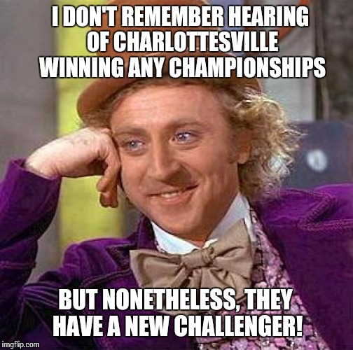 Cringeworthy | I DON'T REMEMBER HEARING OF CHARLOTTESVILLE WINNING ANY CHAMPIONSHIPS; BUT NONETHELESS, THEY HAVE A NEW CHALLENGER! | image tagged in memes,creepy condescending wonka,too soon,current events | made w/ Imgflip meme maker