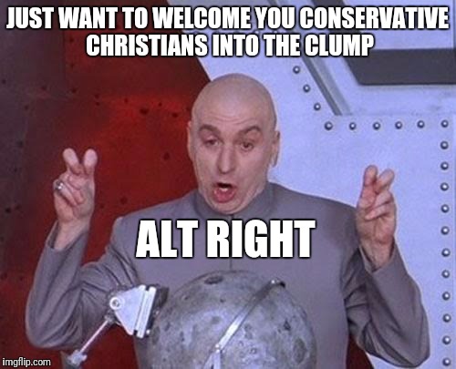 Dr Evil Laser Meme | JUST WANT TO WELCOME YOU CONSERVATIVE CHRISTIANS INTO THE CLUMP; ALT RIGHT | image tagged in memes,dr evil laser | made w/ Imgflip meme maker