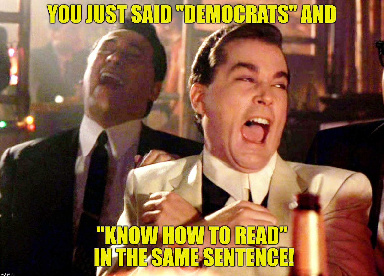 Good Fellas Hilarious | YOU JUST SAID "DEMOCRATS" AND; "KNOW HOW TO READ" IN THE SAME SENTENCE! | image tagged in memes,good fellas hilarious | made w/ Imgflip meme maker