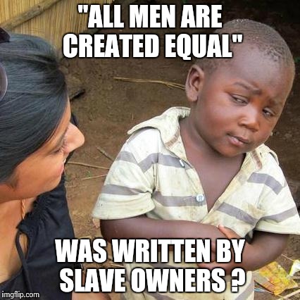 Third World Skeptical Kid Meme | "ALL MEN ARE CREATED EQUAL" WAS WRITTEN BY SLAVE OWNERS ? | image tagged in memes,third world skeptical kid | made w/ Imgflip meme maker